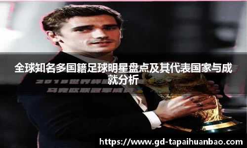 全球知名多国籍足球明星盘点及其代表国家与成就分析