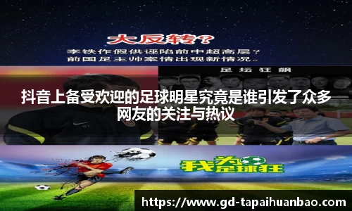 抖音上备受欢迎的足球明星究竟是谁引发了众多网友的关注与热议