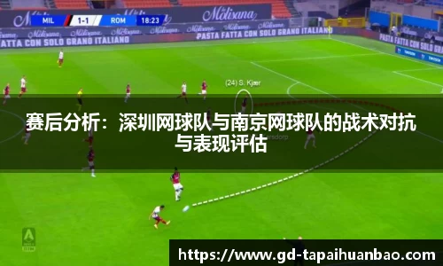赛后分析：深圳网球队与南京网球队的战术对抗与表现评估