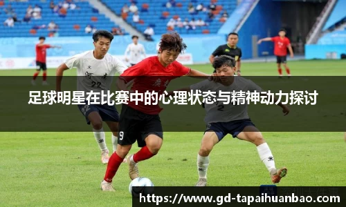 足球明星在比赛中的心理状态与精神动力探讨